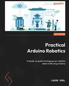 Practical Arduino Robotics: A hands-on guide to bringing your robotics ideas to life using Arduino [repost]