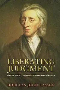 Liberating Judgment: Fanatics, Skeptics, and John Locke's Politics of Probability