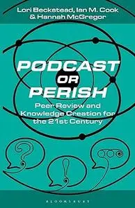 Podcast or Perish: Peer Review and Knowledge Creation for the 21st Century