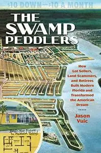 The Swamp Peddlers: How Lot Sellers, Land Scammers, and Retirees Built Modern Florida and Transformed the American Dream
