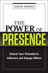 The Power of Presence: Unlock Your Potential to Influence and Engage Others (Repost)