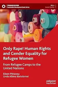 Only Rape! Human Rights and Gender Equality for Refugee Women: From Refugee Camps to the United Nations