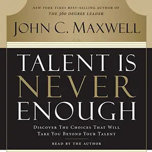 Talent Is Never Enough: Discover the Choices That Will Take You Beyond Your Talent [Audiobook]