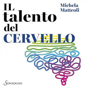 «Il talento del cervello? 10 lezioni facili di neuroscienze» by Michela Matteoli