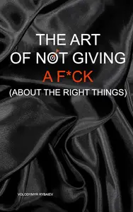 The Art of Not Giving a F*ck (About the Right Things)