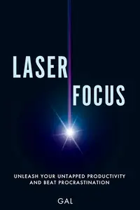 Laser Focus: Unleash Your Untapped Productivity and Beat Procrastination