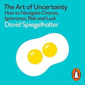 The Art of Uncertainty: How to Navigate Chance, Ignorance, Risk and Luck [Audiobook]