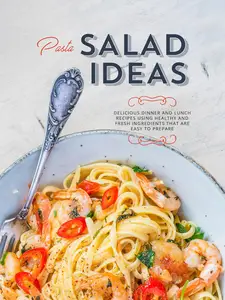 Pasta Salad Ideas: Delicious Dinner and Lunch Recipes Using Healthy and Fresh Ingredients that are Easy to Prepare