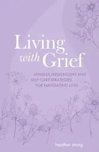 Living with Grief: Mindful meditations and self-care strategies for navigating loss