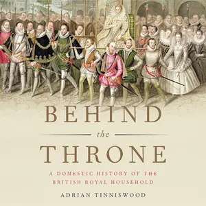 Behind the Throne: A Domestic History of the British Royal Household
