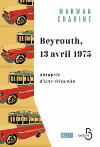 Marwan Chahine, "Beyrouth, 13 avril 1975 : Autopsie d'une étincelle"