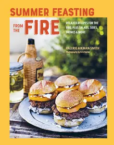 Summer Feasting from the Fire: Relaxed recipes for the BBQ, plus salads, sides, drinks & more