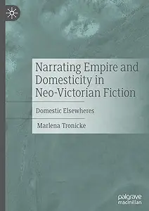 Narrating Empire and Domesticity in Neo-Victorian Fiction: Domestic Elsewheres