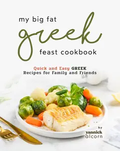 My Big Fat Greek Feast Cookbook: Quick and Easy Greek Recipes for Family and Friends