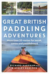 Great British Paddling Adventures: More than 50 routes for kayak, canoe and paddleboard