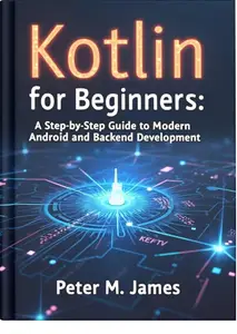 Kotlin for Beginners: A Step-by-Step Guide to Modern Android and Backend Development