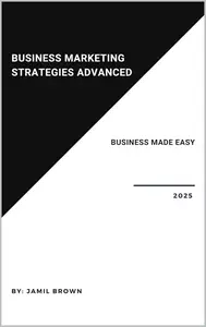 Business Marketing Strategies Advanced: Business Made Easy