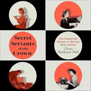 Secret Servants of the Crown: The Forgotten Women of British Intelligence [Audiobook]