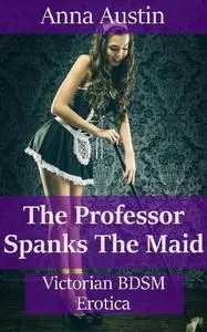 «The Professor Spanks The Maid» by Anna Austin