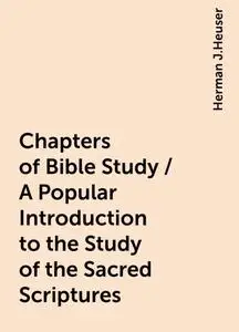 «Chapters of Bible Study / A Popular Introduction to the Study of the Sacred Scriptures» by Herman J.Heuser