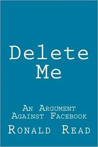 Delete Me: An Argument Against Facebook Ed 2