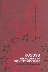 Kosovo The Politics of Identity and Space (Routledge Advances in European Politics)
