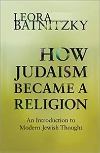 How Judaism Became a Religion: An Introduction to Modern Jewish Thought