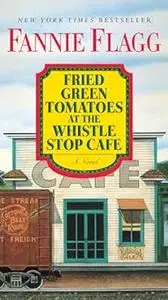 Fried Green Tomatoes at the Whistle Stop Cafe: A Novel