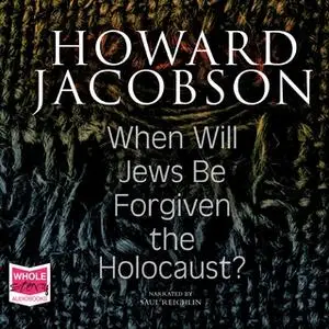 «When Will Jews Be Forgiven the Holocaust» by Howard Jacobson (Ph.D.)