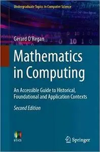 Mathematics in Computing: An Accessible Guide to Historical, Foundational and Application Contexts  Ed 2