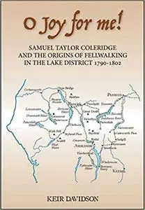 O Joy for me!: Samuel Taylor Coleridge and the Origins of Fell–Walking in the Lake District 1790-1802