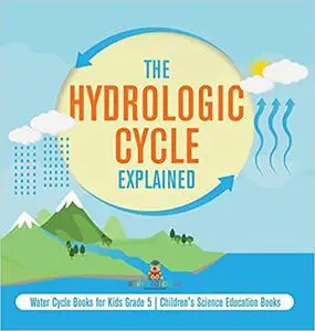 The Hydrologic Cycle Explained | Water Cycle Books for Kids Grade 5 | Children's Science Education Books