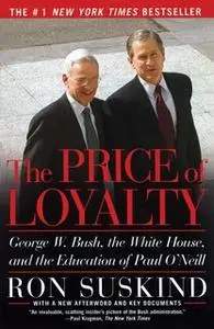 «The Price of Loyalty: George W. Bush, the White House, and the Education of Paul O'Neill» by Ron Suskind