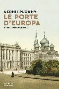 Serhii Plokhy - Le porte d’Europa. Storia dell’Ucraina