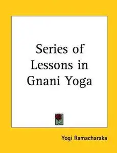 A Series of Lessons in Gnani Yoga (the Yoga of Wisdom)