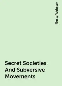 «Secret Societies And Subversive Movements» by Nesta Webster