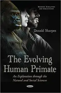 Donald Sharpes - The Evolving Human Primate: An Exploration Through the Natural and Social Sciences