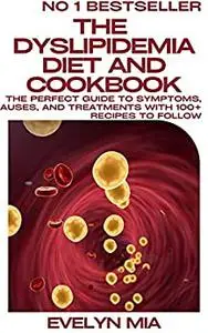 The Dyslipidemia Diet And Cookbook: The Perfect Guide To Symptoms, Causes, and Treatments With 100+ Recipes To Follow