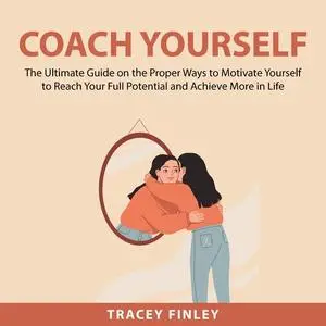 «Coach Yourself: The Ultimate Guide on the Proper Ways to Motivate Yourself to Reach Your Full Potential and Achieve Mor