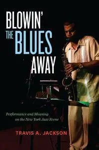 Blowin’ the Blues Away: Performance and Meaning on the New York Jazz Scene
