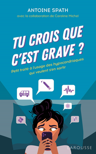 Tu crois que c'est grave ?: Petit traité à l'usage des hypocondriaques qui veulent s'en sortir - Antoine Spath, Caroline Michel