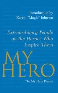 «My Hero: Extraordinary People on the Heroes Who Inspire Them» by The My Hero Project