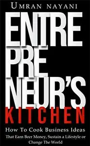 Entrepreneur’s Kitchen: How to Cook Business Ideas that Earn Beer Money, Sustain a Lifestyle or Change the World