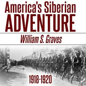 «America's Siberian Adventure: 1918-1920» by William Sidney Graves