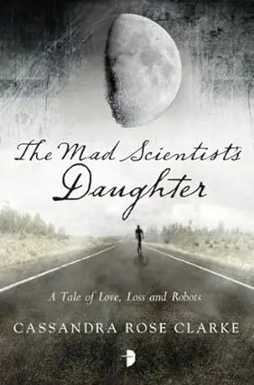 The Mad Scientist's Daughter-A Tale of Love, Loss and Robots