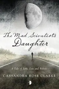 The Mad Scientist's Daughter-A Tale of Love, Loss and Robots