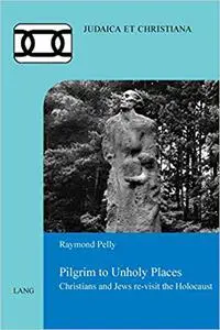 Pilgrim to Unholy Places: Christians and Jews re-visit the Holocaust