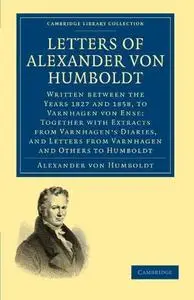 Letters of Alexander von Humboldt: Written between the Years 1827 and 1858, to Varnhagen von Ense; Together with Extracts from