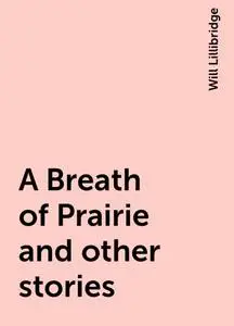 «A Breath of Prairie and other stories» by Will Lillibridge