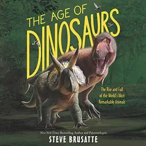 The Age of Dinosaurs: The Rise and Fall of the World's Most Remarkable Animals [Audiobook]
